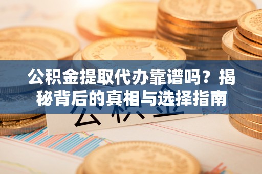新宾公积金提取代办靠谱吗？揭秘背后的真相与选择指南
