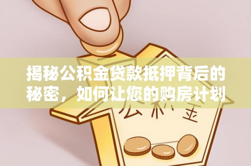 新宾揭秘公积金贷款抵押背后的秘密，如何让您的购房计划更轻松？