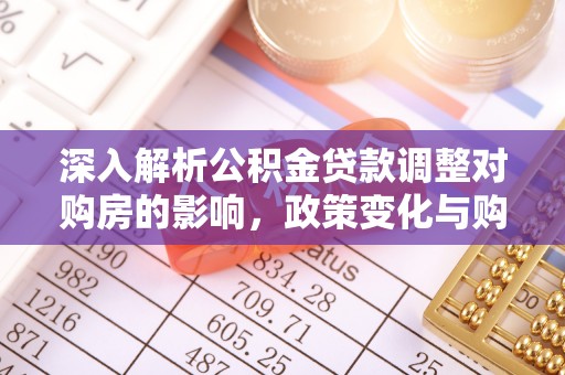 新宾深入解析公积金贷款调整对购房的影响，政策变化与购房者选择