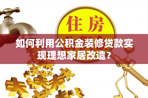 新宾如何利用公积金装修贷款实现理想家居改造？