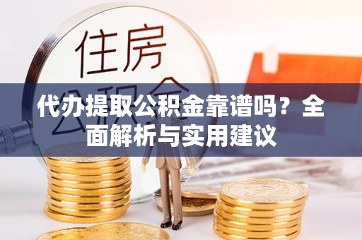 新宾代办提取公积金靠谱吗？全面解析与实用建议