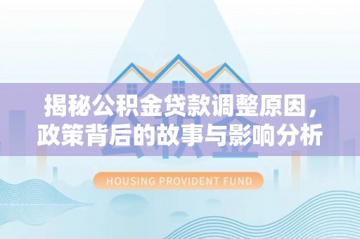新宾揭秘公积金贷款调整原因，政策背后的故事与影响分析