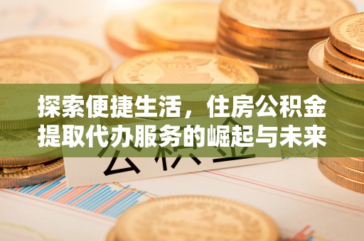 新宾探索便捷生活，住房公积金提取代办服务的崛起与未来趋势