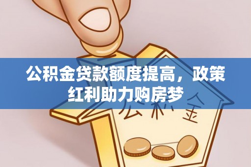 新宾公积金贷款额度提高，政策红利助力购房梦