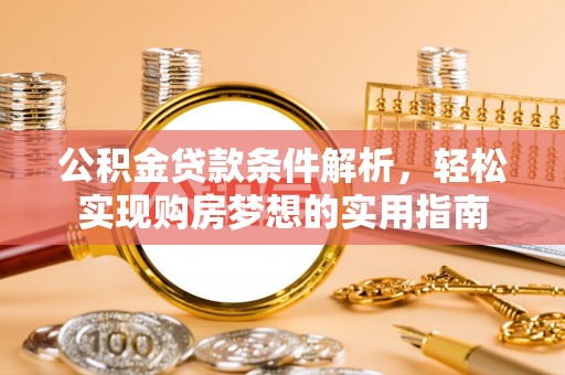 新宾公积金贷款条件解析，轻松实现购房梦想的实用指南