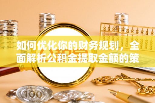 新宾如何优化你的财务规划，全面解析公积金提取金额的策略与技巧