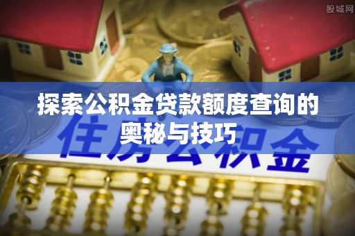 新宾探索公积金贷款额度查询的奥秘与技巧