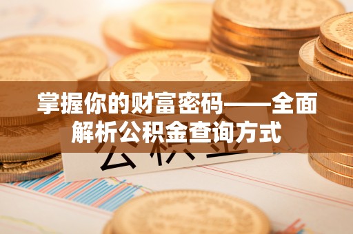 新宾掌握你的财富密码——全面解析公积金查询方式