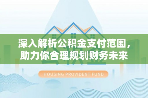 新宾深入解析公积金支付范围，助力你合理规划财务未来