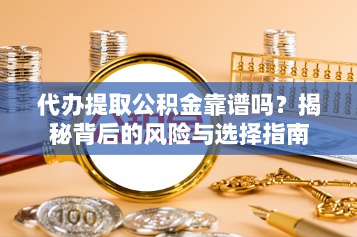 新宾代办提取公积金靠谱吗？揭秘背后的风险与选择指南
