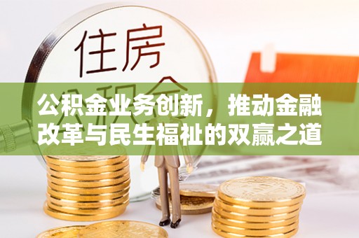 新宾公积金业务创新，推动金融改革与民生福祉的双赢之道