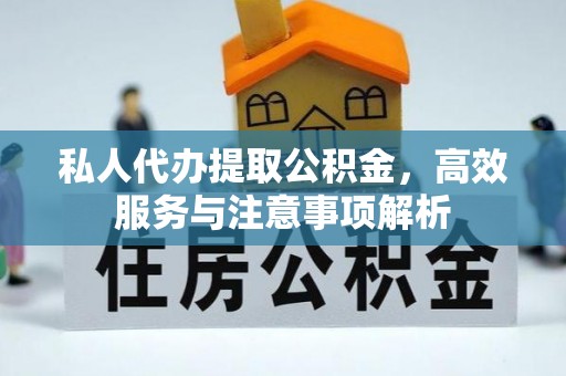 新宾私人代办提取公积金，高效服务与注意事项解析