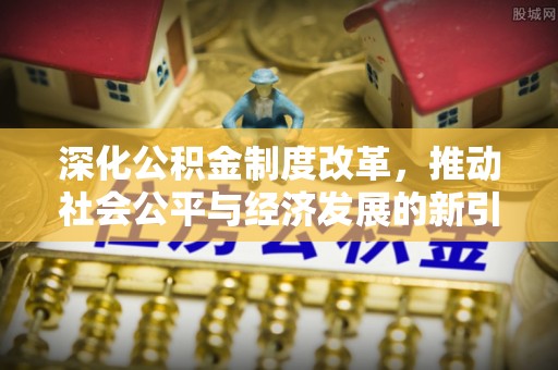 新宾深化公积金制度改革，推动社会公平与经济发展的新引擎