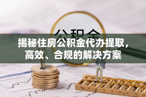 新宾揭秘住房公积金代办提取，高效、合规的解决方案