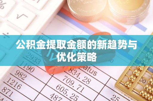 新宾公积金提取金额的新趋势与优化策略
