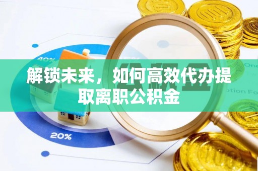 新宾解锁未来，如何高效代办提取离职公积金