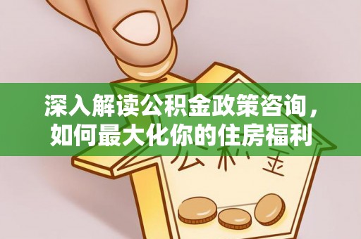 新宾深入解读公积金政策咨询，如何最大化你的住房福利