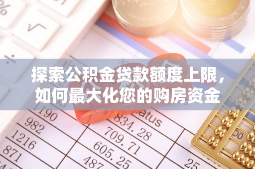 新宾探索公积金贷款额度上限，如何最大化您的购房资金