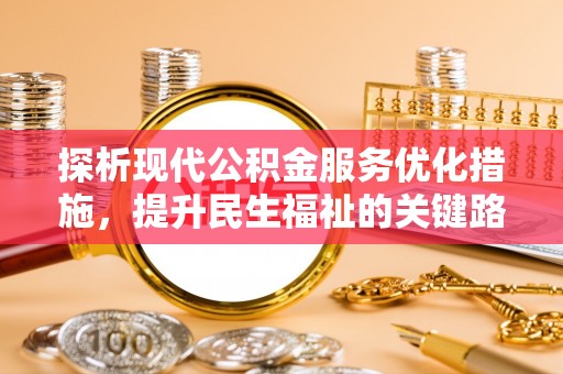 新宾探析现代公积金服务优化措施，提升民生福祉的关键路径