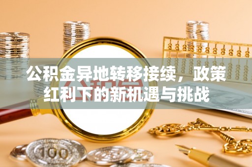 新宾公积金异地转移接续，政策红利下的新机遇与挑战