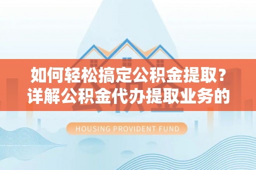 新宾如何轻松搞定公积金提取？详解公积金代办提取业务的便捷之道
