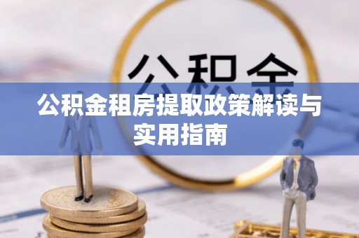 新宾公积金租房提取政策解读与实用指南