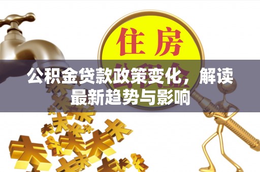 新宾公积金贷款政策变化，解读最新趋势与影响