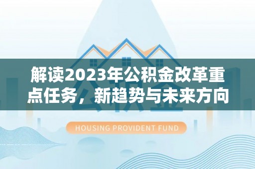 新宾解读2023年公积金改革重点任务，新趋势与未来方向