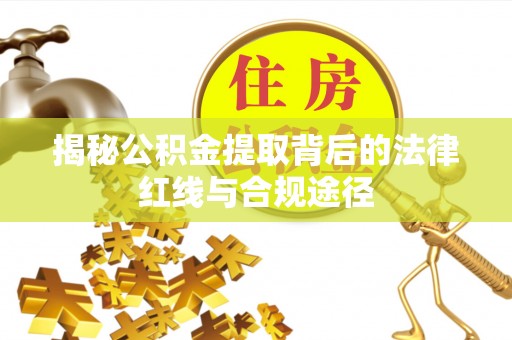 新宾揭秘公积金提取背后的法律红线与合规途径