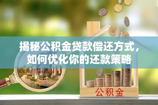 新宾揭秘公积金贷款偿还方式，如何优化你的还款策略