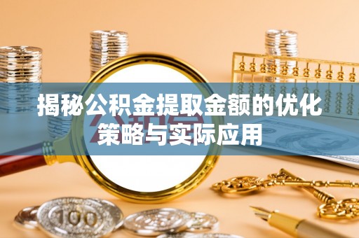 新宾揭秘公积金提取金额的优化策略与实际应用