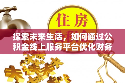 新宾探索未来生活，如何通过公积金线上服务平台优化财务管理