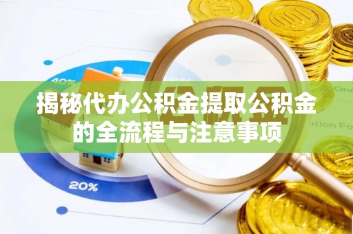 新宾揭秘代办公积金提取公积金的全流程与注意事项
