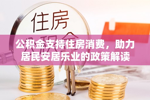 新宾公积金支持住房消费，助力居民安居乐业的政策解读