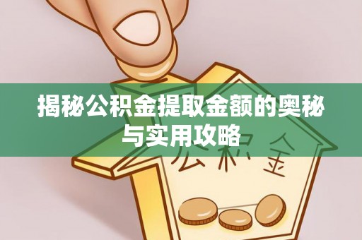 新宾揭秘公积金提取金额的奥秘与实用攻略