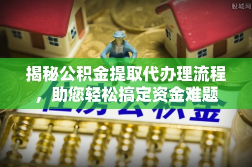 新宾揭秘公积金提取代办理流程，助您轻松搞定资金难题