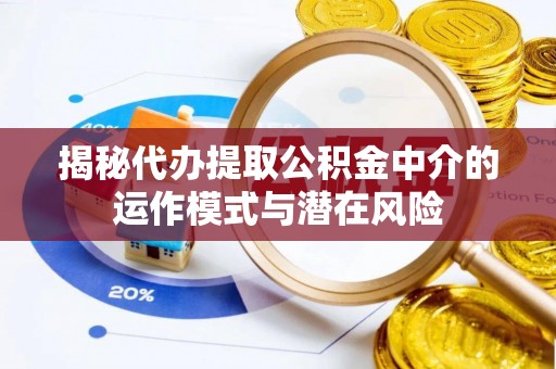 新宾揭秘代办提取公积金中介的运作模式与潜在风险