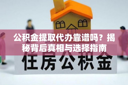 新宾公积金提取代办靠谱吗？揭秘背后真相与选择指南