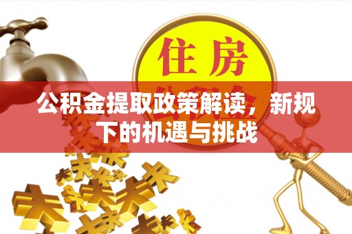 新宾公积金提取政策解读，新规下的机遇与挑战