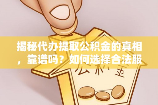 新宾揭秘代办提取公积金的真相，靠谱吗？如何选择合法服务？