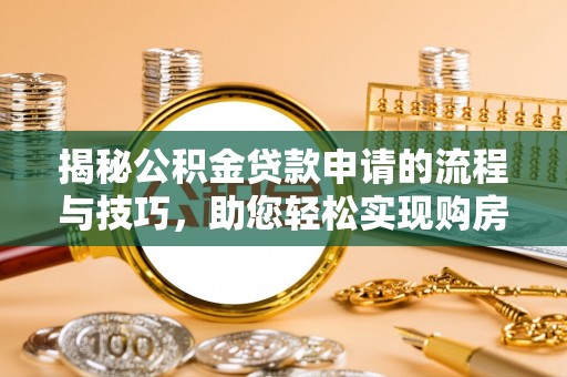 新宾揭秘公积金贷款申请的流程与技巧，助您轻松实现购房梦