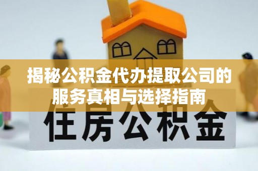 新宾揭秘公积金代办提取公司的服务真相与选择指南
