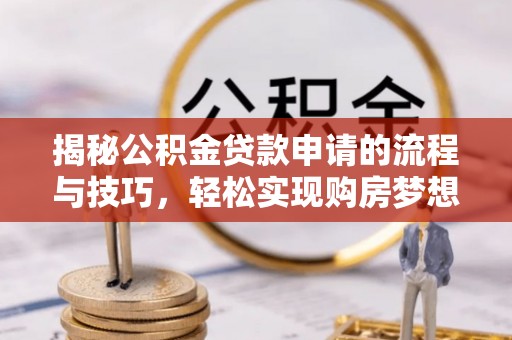 新宾揭秘公积金贷款申请的流程与技巧，轻松实现购房梦想