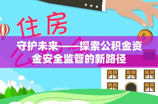 新宾守护未来——探索公积金资金安全监管的新路径