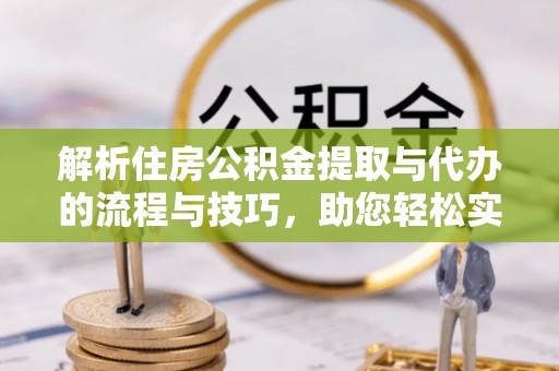 新宾解析住房公积金提取与代办的流程与技巧，助您轻松实现资金流动