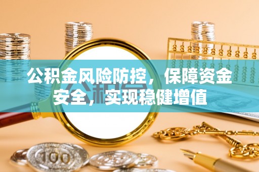 新宾公积金风险防控，保障资金安全，实现稳健增值