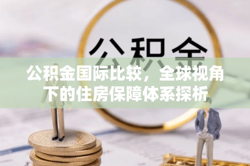新宾公积金国际比较，全球视角下的住房保障体系探析