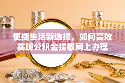 新宾便捷生活新选择，如何高效实现公积金提取网上办理