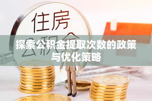 新宾探索公积金提取次数的政策与优化策略