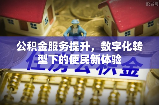新宾公积金服务提升，数字化转型下的便民新体验